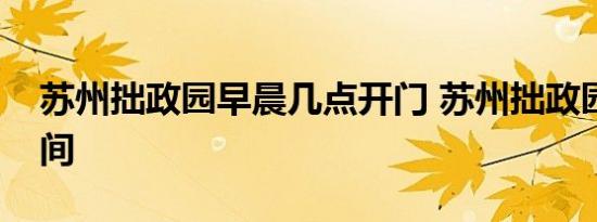 苏州拙政园早晨几点开门 苏州拙政园营业时间 