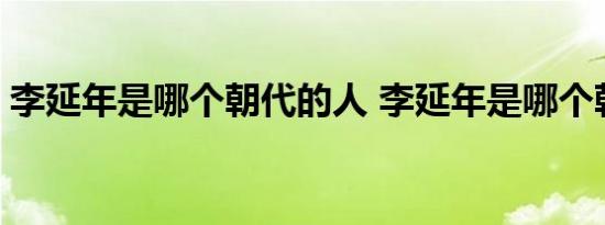 李延年是哪个朝代的人 李延年是哪个朝代的 