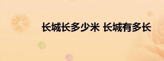 长城长多少米 长城有多长 