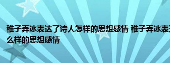 稚子弄冰表达了诗人怎样的思想感情 稚子弄冰表达了诗人什么样的思想感情 