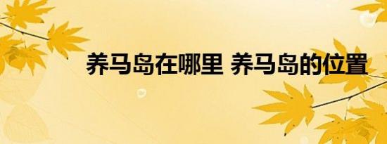 养马岛在哪里 养马岛的位置 