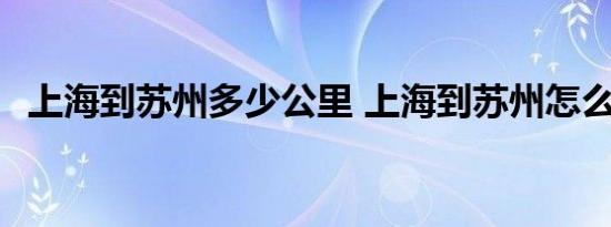 上海到苏州多少公里 上海到苏州怎么坐车 