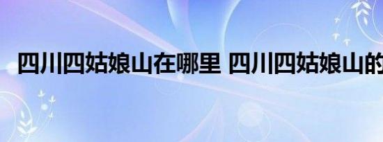 四川四姑娘山在哪里 四川四姑娘山的位置 