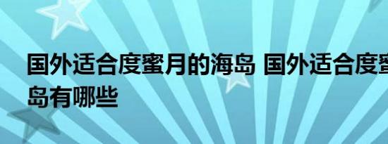 国外适合度蜜月的海岛 国外适合度蜜月的海岛有哪些 