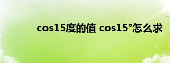 cos15度的值 cos15°怎么求 