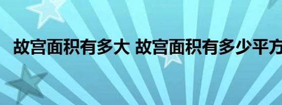 故宫面积有多大 故宫面积有多少平方公里 