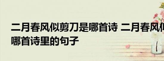 二月春风似剪刀是哪首诗 二月春风似剪刀是哪首诗里的句子 