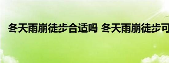 冬天雨崩徒步合适吗 冬天雨崩徒步可以吗 