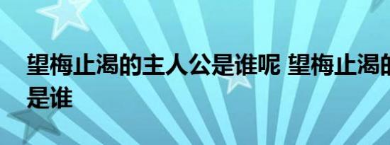 望梅止渴的主人公是谁呢 望梅止渴的主人公是谁 