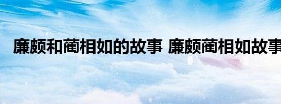 廉颇和蔺相如的故事 廉颇蔺相如故事概括 