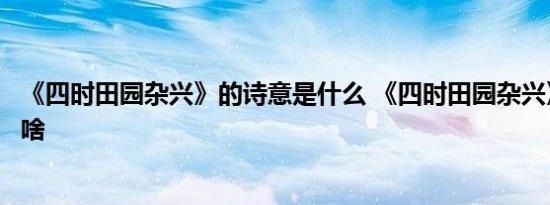 《四时田园杂兴》的诗意是什么 《四时田园杂兴》的诗意是啥 