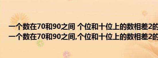 一个数在70和90之间 个位和十位上的数相差2的数有哪些 一个数在70和90之间,个位和十位上的数相差2的数 