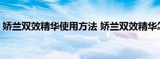 娇兰双效精华使用方法 娇兰双效精华怎么用 