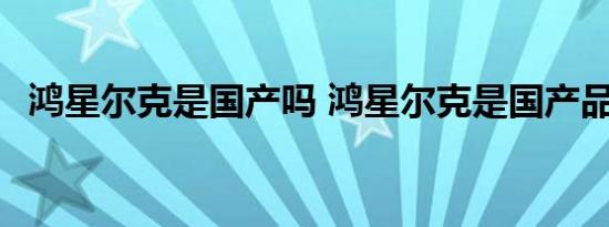 鸿星尔克是国产吗 鸿星尔克是国产品牌吗 