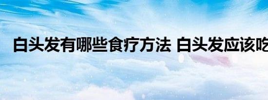 白头发有哪些食疗方法 白头发应该吃什么 