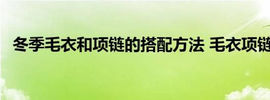 冬季毛衣和项链的搭配方法 毛衣项链搭配 