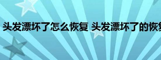 头发漂坏了怎么恢复 头发漂坏了的恢复方法 