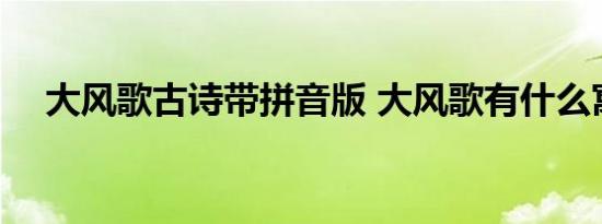 大风歌古诗带拼音版 大风歌有什么寓意 