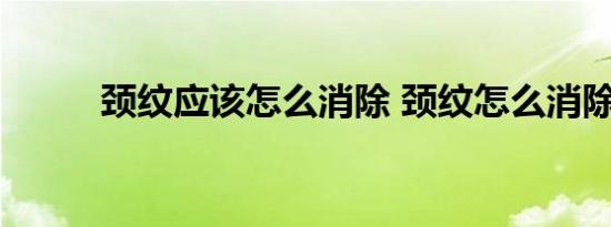 颈纹应该怎么消除 颈纹怎么消除 