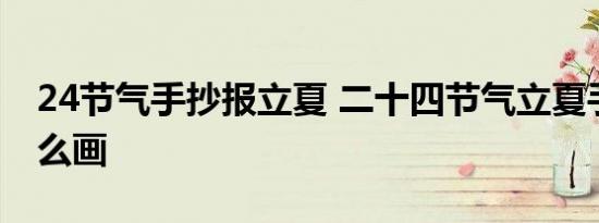 24节气手抄报立夏 二十四节气立夏手抄报怎么画 