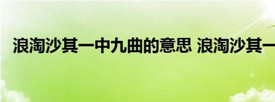 浪淘沙其一中九曲的意思 浪淘沙其一原文 