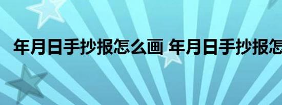 年月日手抄报怎么画 年月日手抄报怎么画 