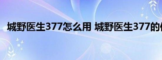 城野医生377怎么用 城野医生377的使用步骤 