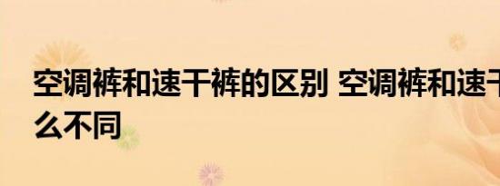 空调裤和速干裤的区别 空调裤和速干裤有什么不同 