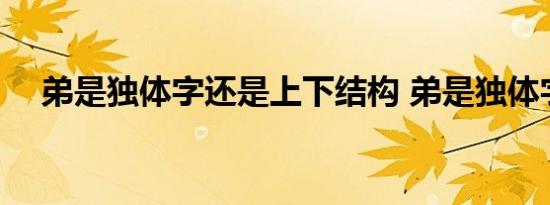 弟是独体字还是上下结构 弟是独体字吗 