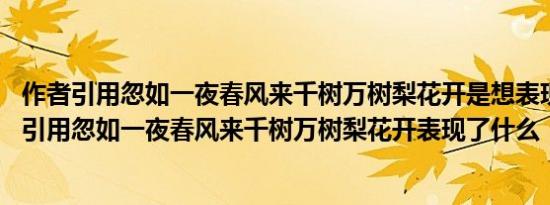 作者引用忽如一夜春风来千树万树梨花开是想表现什么 作者引用忽如一夜春风来千树万树梨花开表现了什么 