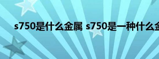 s750是什么金属 s750是一种什么金属 