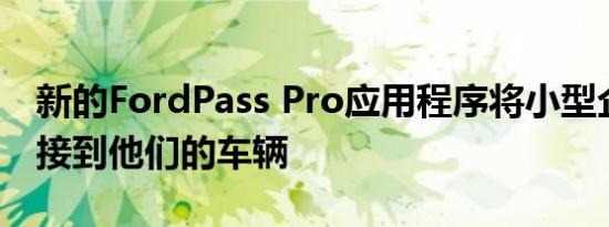 新的FordPass Pro应用程序将小型企业主连接到他们的车辆