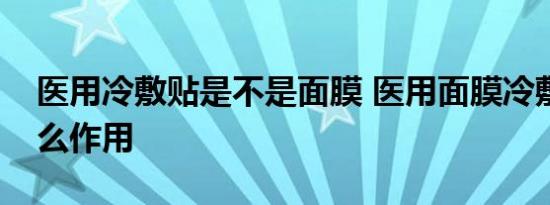 医用冷敷贴是不是面膜 医用面膜冷敷贴有什么作用 