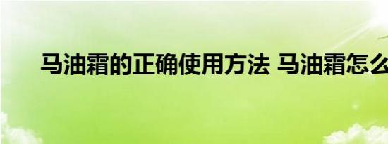 马油霜的正确使用方法 马油霜怎么用 