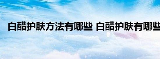 白醋护肤方法有哪些 白醋护肤有哪些方法 