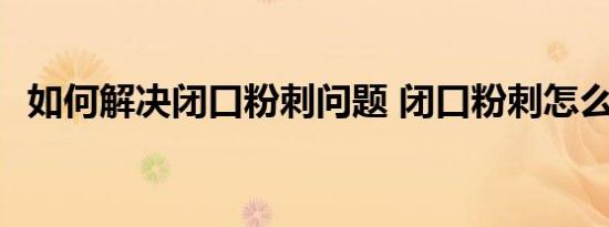 如何解决闭口粉刺问题 闭口粉刺怎么处理 