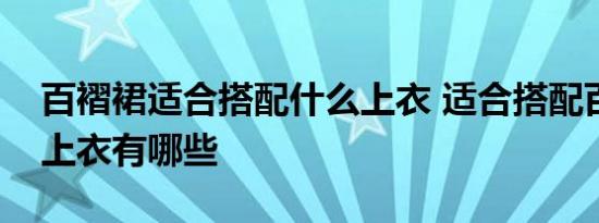 百褶裙适合搭配什么上衣 适合搭配百褶裙的上衣有哪些 