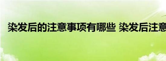 染发后的注意事项有哪些 染发后注意事项 