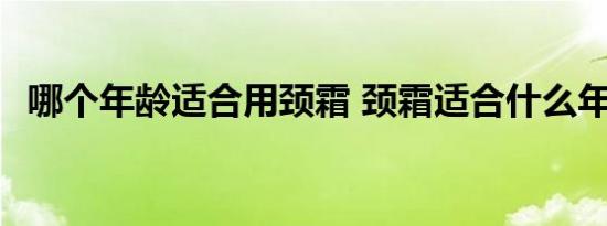 哪个年龄适合用颈霜 颈霜适合什么年龄用 