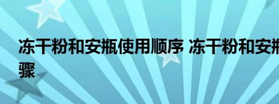 冻干粉和安瓶使用顺序 冻干粉和安瓶护肤步骤 