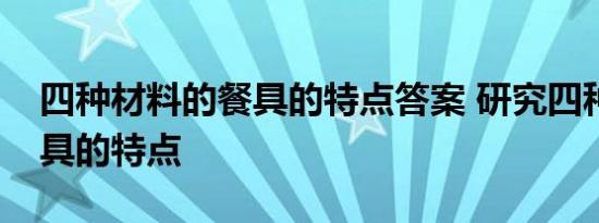 四种材料的餐具的特点答案 研究四种不同餐具的特点 