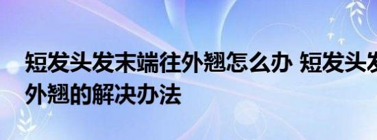 短发头发末端往外翘怎么办 短发头发末端往外翘的解决办法 