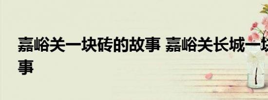 嘉峪关一块砖的故事 嘉峪关长城一块砖的故事 