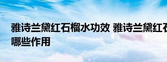 雅诗兰黛红石榴水功效 雅诗兰黛红石榴水有哪些作用 