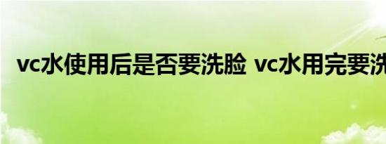 vc水使用后是否要洗脸 vc水用完要洗脸吗 