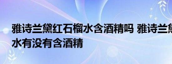 雅诗兰黛红石榴水含酒精吗 雅诗兰黛红石榴水有没有含酒精 