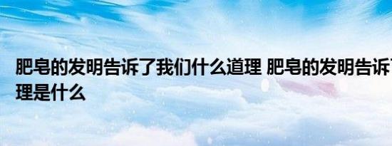 肥皂的发明告诉了我们什么道理 肥皂的发明告诉了我们的道理是什么 