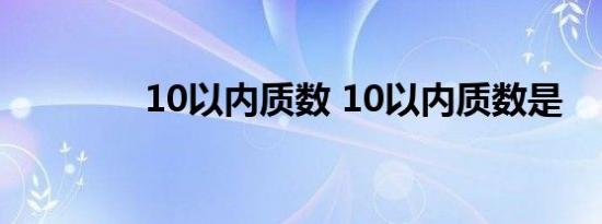 10以内质数 10以内质数是 