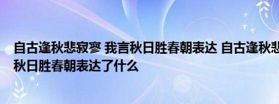 自古逢秋悲寂寥 我言秋日胜春朝表达 自古逢秋悲寂寥 我言秋日胜春朝表达了什么 