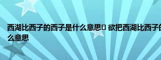 西湖比西子的西子是什么意思	 欲把西湖比西子的西子是什么意思 